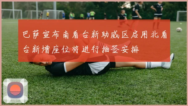 巴萨宣布南看台新助威区启用北看台新增座位将进行抽签安排