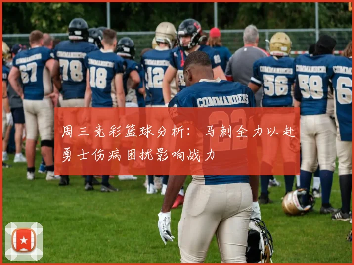 周三竞彩篮球分析：马刺全力以赴勇士伤病困扰影响战力