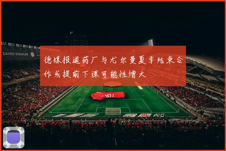 德媒报道药厂与尤尔曼夏季结束合作或提前下课可能性增大