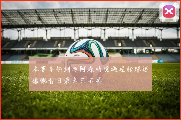 本赛季热刺与阿森纳境遇逆转球迷感慨昔日荣光已不再