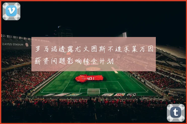 罗马诺透露尤文图斯不追求莱万因薪资问题影响转会计划