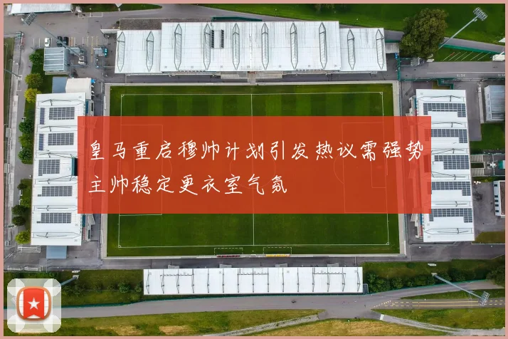 皇马重启穆帅计划引发热议需强势主帅稳定更衣室气氛