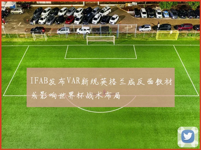 IFAB发布VAR新规英格兰成反面教材或影响世界杯战术布局